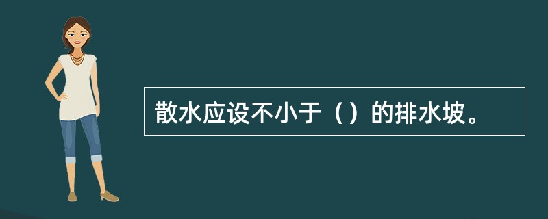 散水应设不小于（）的排水坡。