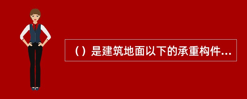 （）是建筑地面以下的承重构件，是建筑的下部结构。