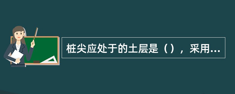 桩尖应处于的土层是（），采用桩尖设计标高控制为主时，贯入度为辅。