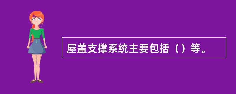 屋盖支撑系统主要包括（）等。