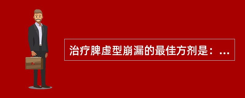 治疗脾虚型崩漏的最佳方剂是：（）