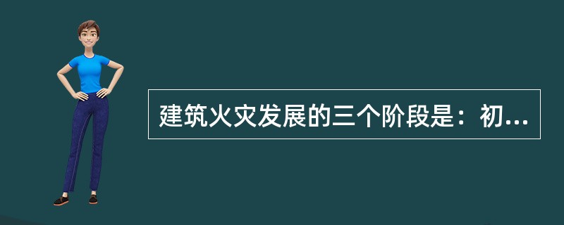 建筑火灾发展的三个阶段是：初起、（）和衰减。