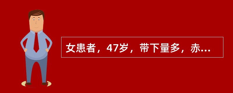 女患者，47岁，带下量多，赤白相兼，质粘腻，腐臭难闻，小腹疼痛，大便干结，小便黄