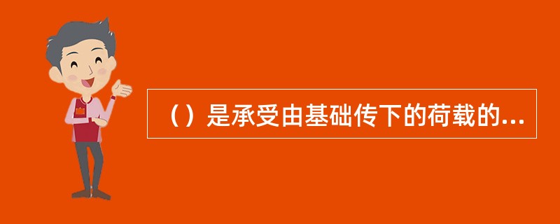 （）是承受由基础传下的荷载的土层。