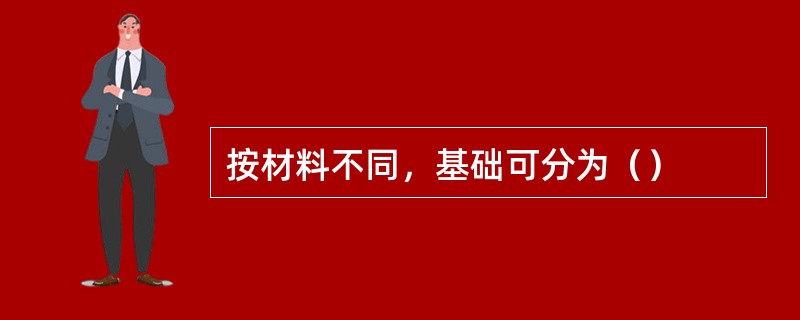 按材料不同，基础可分为（）