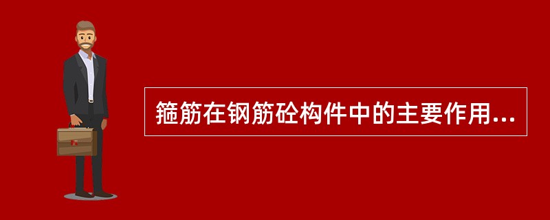 箍筋在钢筋砼构件中的主要作用是（）