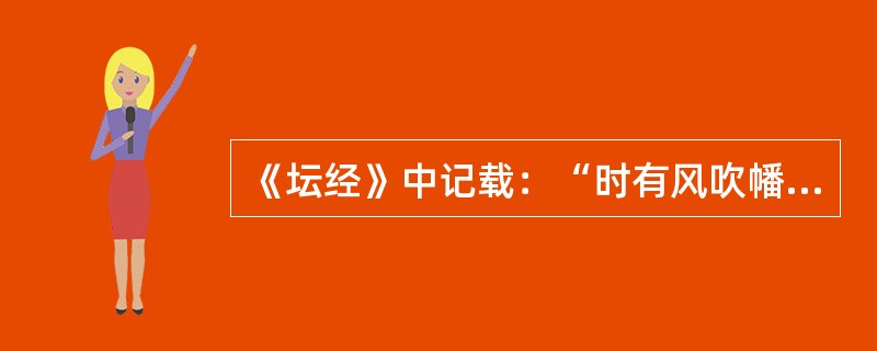 《坛经》中记载：“时有风吹幡动，一僧曰风动，一僧曰幡动，议论不已。慧能进曰：不是