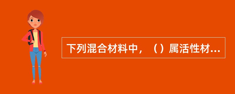 下列混合材料中，（）属活性材料。