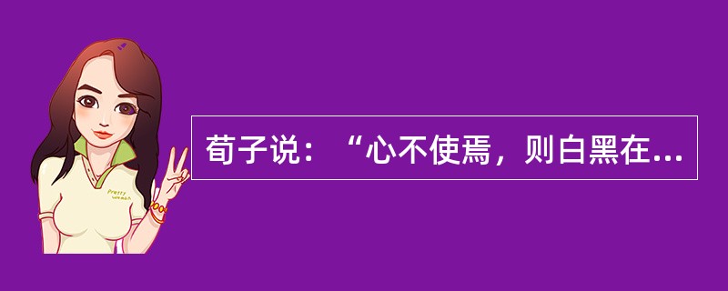 荀子说：“心不使焉，则白黑在前而目不见，雷鼓在侧而耳不闻。“这表明：（）