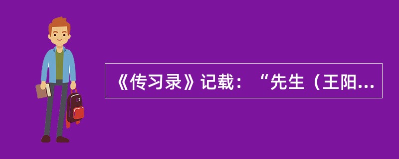 《传习录》记载：“先生（王阳明）游南镇，一友指岩中花树问曰：天下无心外之物，如此