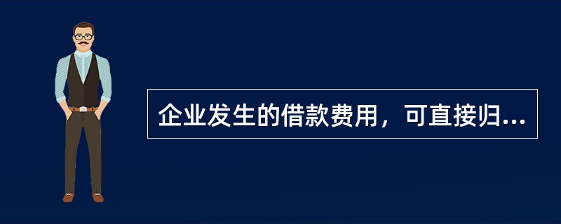 企业发生的借款费用，可直接归属于符合资本化条件的资产的购建或生产的，应当予以资本