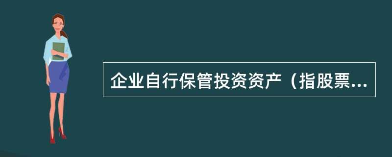 企业自行保管投资资产（指股票和债券资产）时，必须建立严格的联合控制制度，即至少要