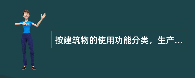 按建筑物的使用功能分类，生产车间属于的建筑分类为（）。