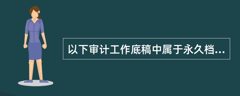 以下审计工作底稿中属于永久档案的是（）。