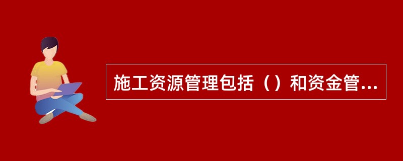 施工资源管理包括（）和资金管理。