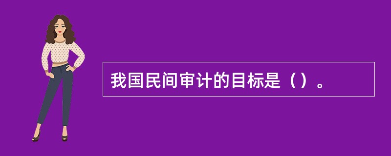 我国民间审计的目标是（）。