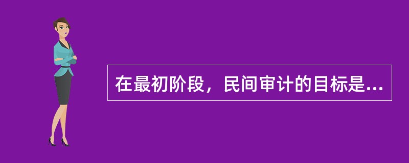 在最初阶段，民间审计的目标是（）。