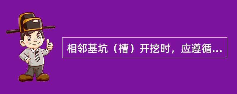 相邻基坑（槽）开挖时，应遵循（）进行的施工顺序，并应及时做好基础。