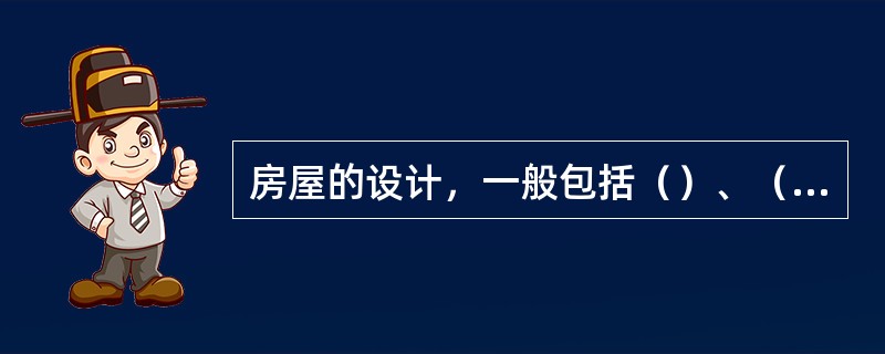 房屋的设计，一般包括（）、（）和（）等几部分。