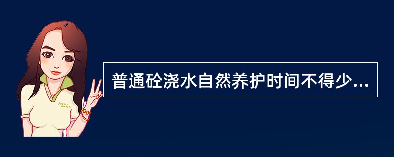 普通砼浇水自然养护时间不得少于（）