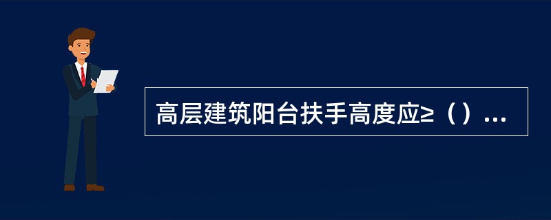 高层建筑阳台扶手高度应≥（）mm。