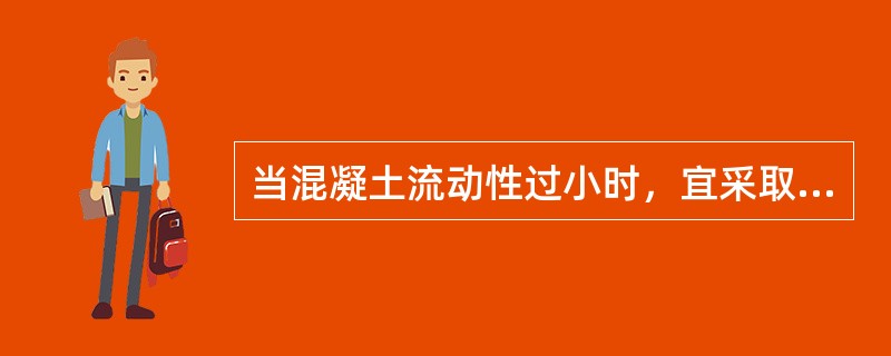 当混凝土流动性过小时，宜采取的调整方法是（）