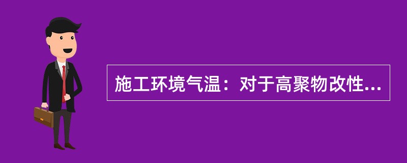 施工环境气温：对于高聚物改性沥青防水卷材，冷粘法不低于（）℃。