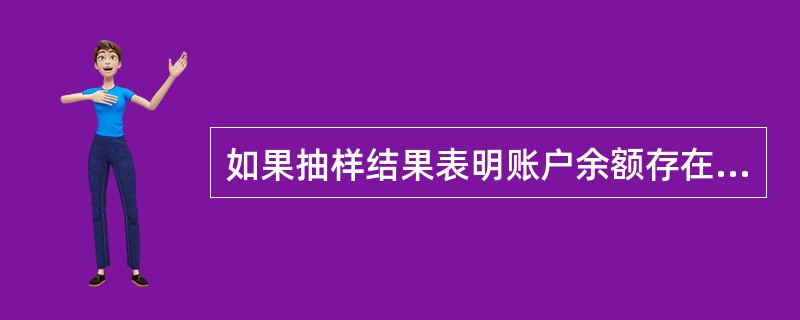 如果抽样结果表明账户余额存在重大错误，而实际上并不存在重大错误，则称这种可能性为