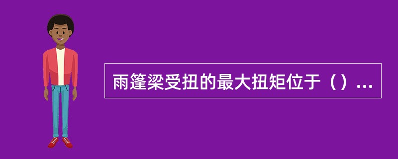 雨篷梁受扭的最大扭矩位于（）截面。