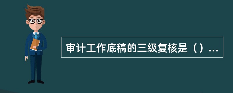 审计工作底稿的三级复核是（）进行复核。