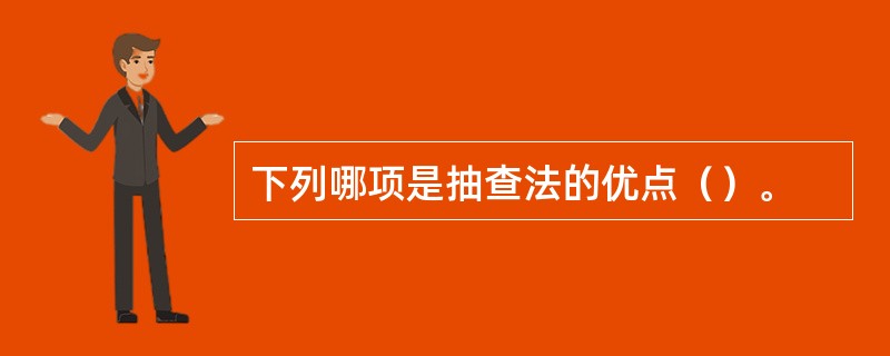 下列哪项是抽查法的优点（）。