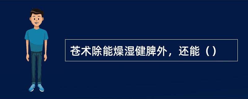 苍术除能燥湿健脾外，还能（）