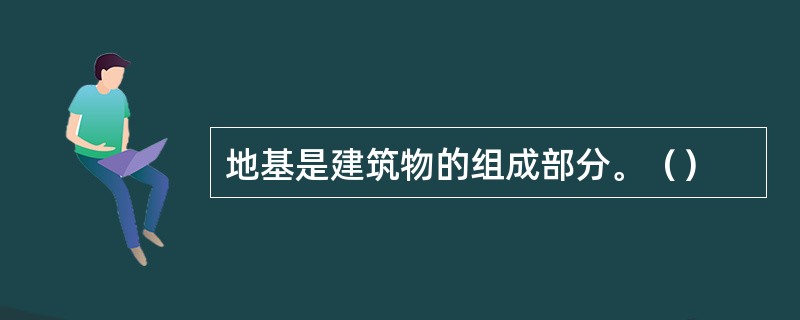 地基是建筑物的组成部分。（）