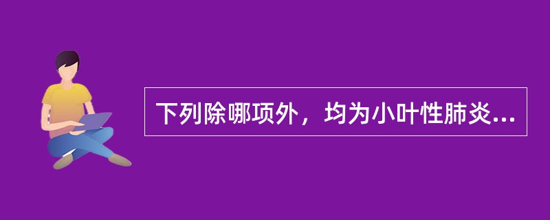 下列除哪项外，均为小叶性肺炎病理变化的特点（）