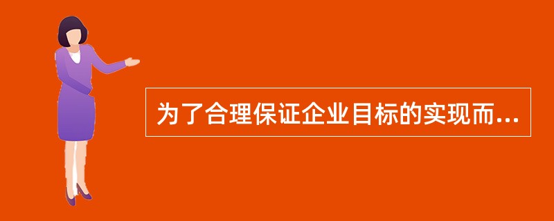 为了合理保证企业目标的实现而建立的政策和程序是（）。