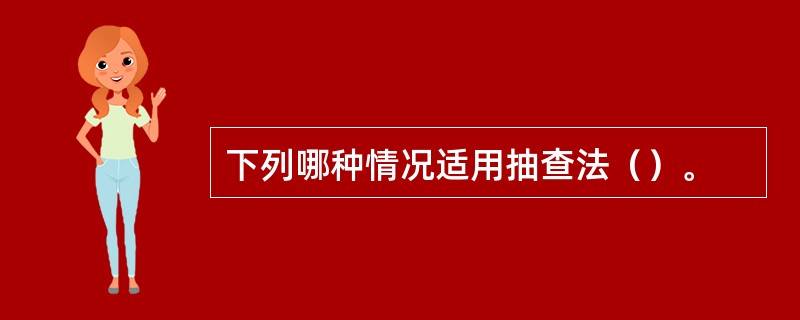 下列哪种情况适用抽查法（）。