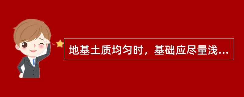 地基土质均匀时，基础应尽量浅埋，但最小埋深应不小于（）mm。