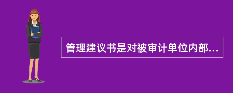 管理建议书是对被审计单位内部控制存在的薄弱环节或缺陷，以书面形式提出的改进建议，