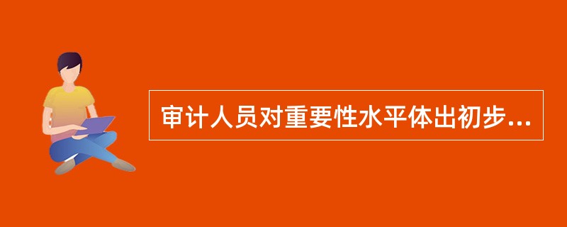 审计人员对重要性水平体出初步判断的，应当考虑（）。