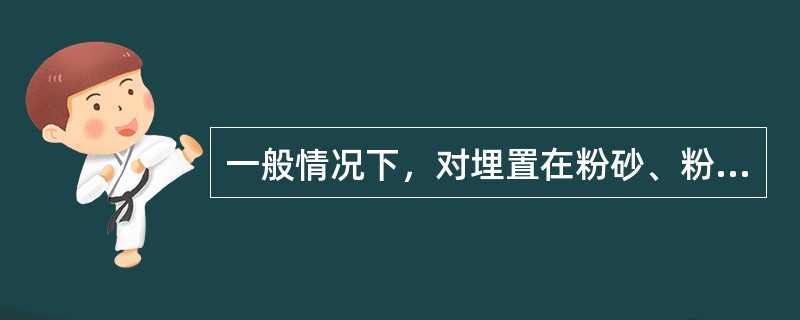 一般情况下，对埋置在粉砂、粉土和黏性土中的基础，基础底面应埋置在冰冻线以下（）m