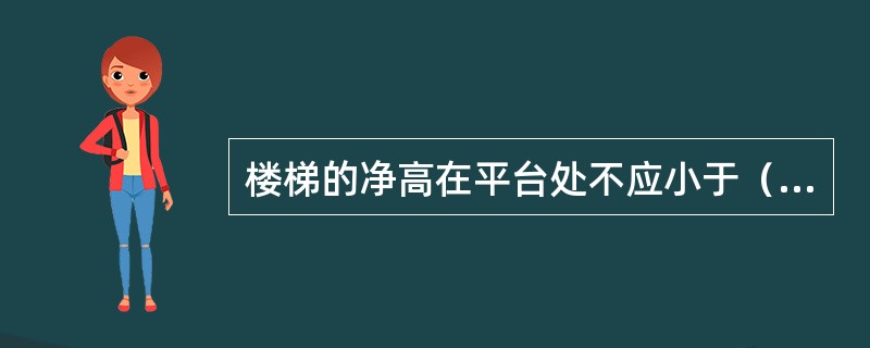 楼梯的净高在平台处不应小于（）mm，在梯段处不应小于（）mm。