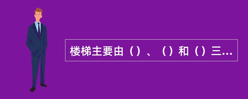 楼梯主要由（）、（）和（）三部分组成。
