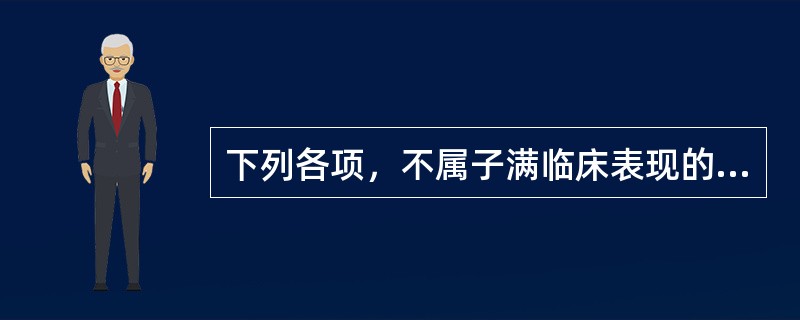 下列各项，不属子满临床表现的是（）