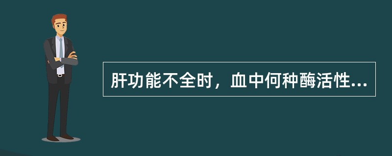 肝功能不全时，血中何种酶活性降低（）