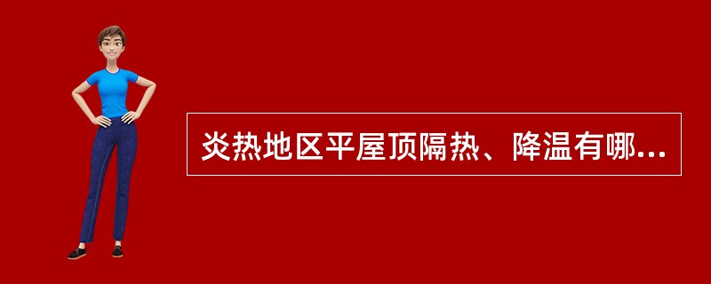 炎热地区平屋顶隔热、降温有哪些行之有效的形式？简述其隔热原理。