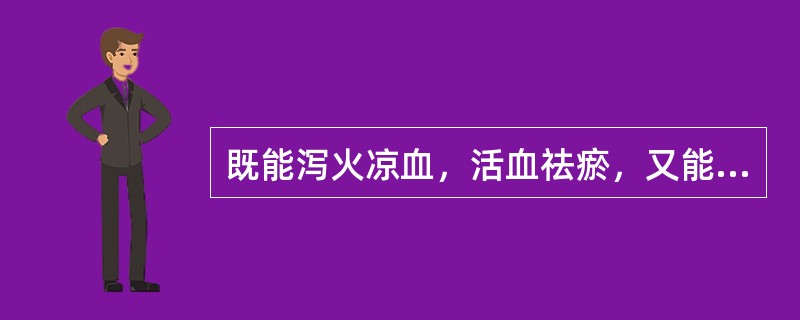 既能泻火凉血，活血祛瘀，又能清泄湿热的药物是（）