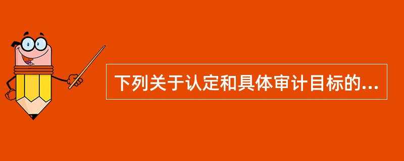 下列关于认定和具体审计目标的表达，正确的有（）。