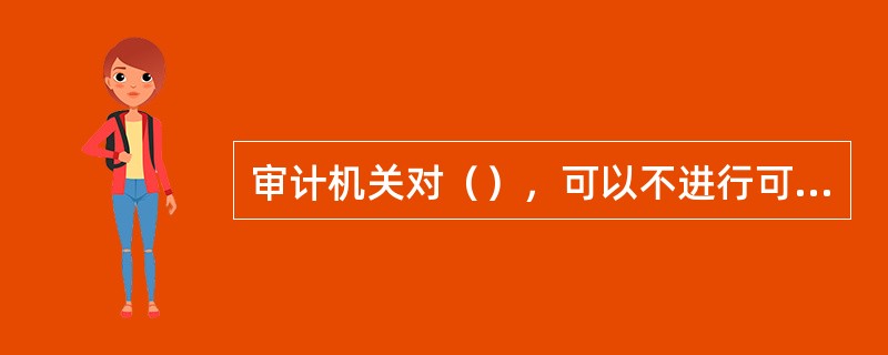 审计机关对（），可以不进行可行性研究。