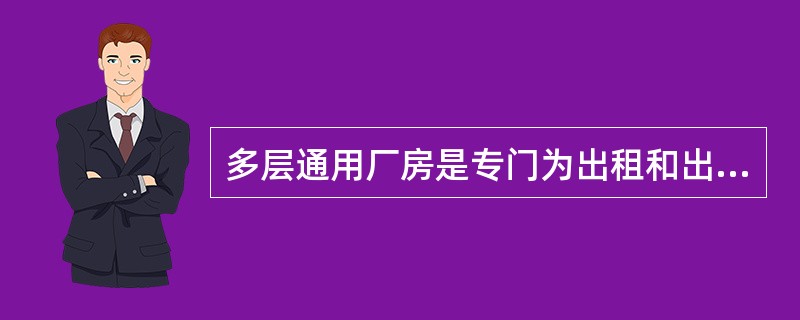 多层通用厂房是专门为出租和出售而建设的没有固定工艺要求的通用性多层厂房，又叫多层