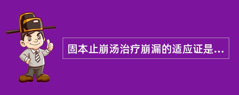 固本止崩汤治疗崩漏的适应证是（）